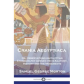 Crania Aegyptiaca: Or, Observations On Egyptian Ethnography, Derived From Anatomy, History and the Monuments