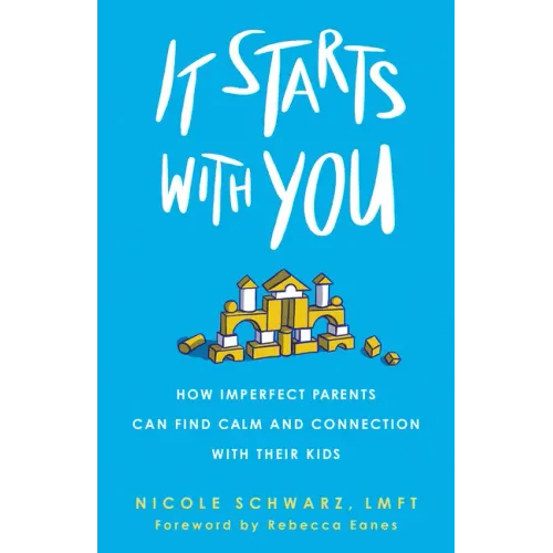 It Starts with You: How Imperfect Parents Can Find Calm and Connection with Their Kids