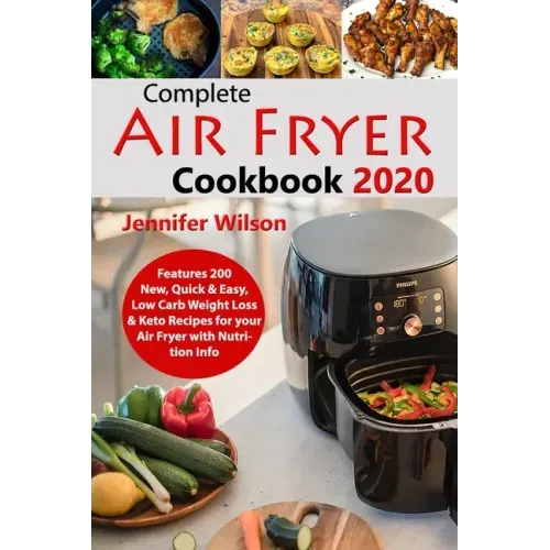 Complete Air Fryer Cookbook 2020: Features 200 New, Quick & Easy, Low Carb Weight Loss & Keto Recipes for your Air Fryer with Nutrition Info