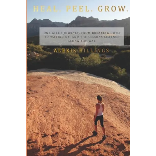 Heal. Peel. Grow.: One girl's journey, from breaking down to waking up, and the lessons learned along the way.