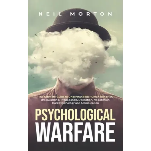 Psychological Warfare: The Ultimate Guide to Understanding Human Behavior, Brainwashing, Propaganda, Deception, Negotiation, Dark Psychology, and Mani