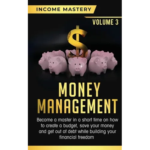 Money Management: Become a Master in a Short Time on How to Create a Budget, Save Your Money and Get Out of Debt while Building your Financial Freedom