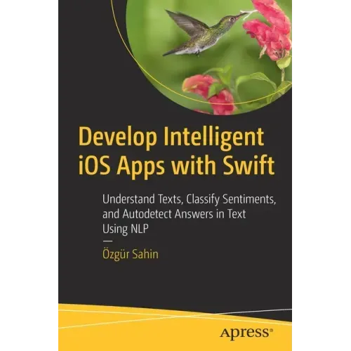 Develop Intelligent IOS Apps with Swift: Understand Texts, Classify Sentiments, and Autodetect Answers in Text Using Nlp