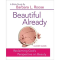Beautiful Already - Women's Bible Study Leader Guide: Reclaiming God's Perspective on Beauty