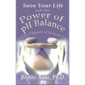 Save Your Life with the Power of pH Balance: Becoming pH Balanced in an Unbalanced World