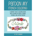 Pardon My French Coloring: A Sweary Adult Coloring Book with Cursing in French, Italian, Spanish, and British English