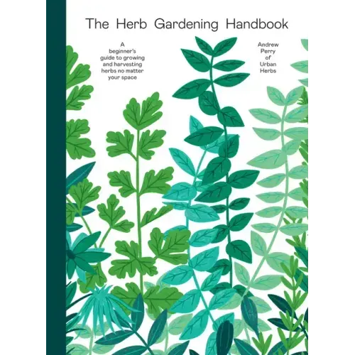 Herb Gardening Handbook: A Beginners' Guide to Growing and Harvesting Herbs No Matter Your Space