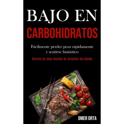 Bajo En Carbohidratos: Fácilmente perder peso rápidamente y sentirse fantástico (Recetas de clase mundial de alrededor del mundo)