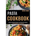 Pasta Cookbook: A Pasta Cookbook for Your Gathering (Unlocking Appetizing Recipes in the Best Pasta Cookbook!)