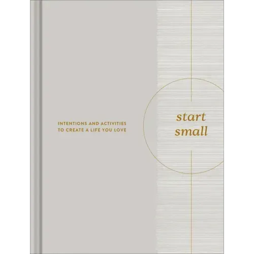 Start Small: Intentions and Activities to Create a Life You Love