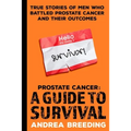 Prostate Cancer: A Guide to Survival: True Stories of Men Who Battled Prostate Cancer and Their Outcomes