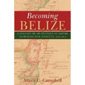 Becoming Belize: A History of an Outpost of Empire Searching for Identity, 1528-1823