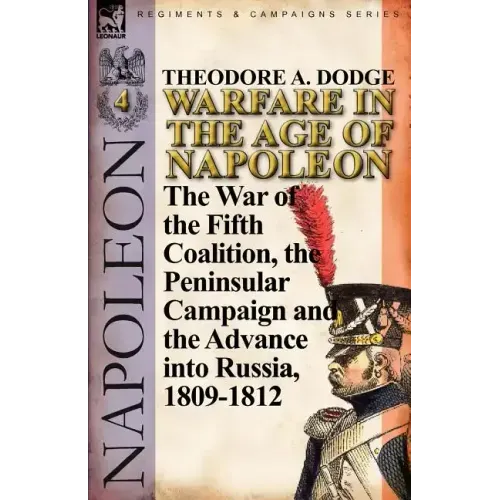 Warfare in the Age of Napoleon-Volume 4: The War of the Fifth Coalition, the Peninsular Campaign and the Invasion of Russia, 1809-1812
