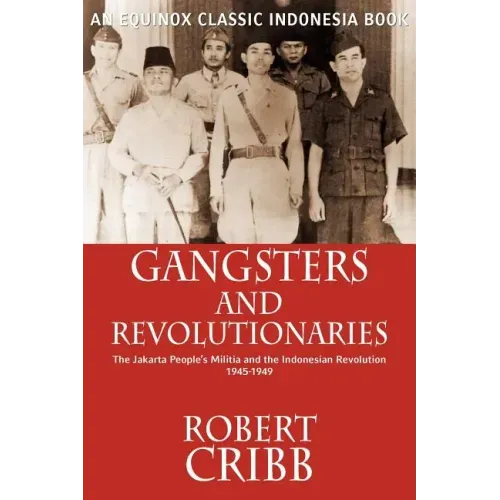 Gangsters and Revolutionaries: The Jakarta People's Militia and the Indonesian Revolution 1945-1949