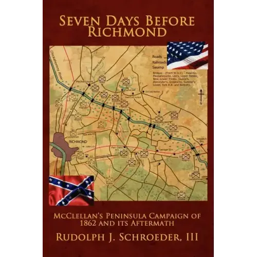 Seven Days Before Richmond: McClellan's Peninsula Campaign of 1862 and its Aftermath