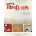 Acrylic Revolution: New Tricks and Techniques for Working with the World's Most Versatile Medium