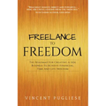 Freelance to Freedom: The Roadmap for Creating a Side Business to Achieve Financial, Time and Life Freedom