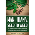 Marijuana: Seed To Weed: A Beginner's Guide To Planting And Harvesting Your Cannabis