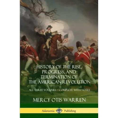 History of the Rise, Progress, and Termination of the American Revolution: All Three Volumes - Complete with Notes