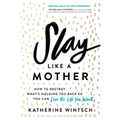 Slay Like a Mother: How to Destroy What's Holding You Back So You Can Live the Life You Want