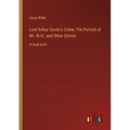 Lord Arthur Savile's Crime; The Portrait of Mr. W.H., and Other Stories: in large print