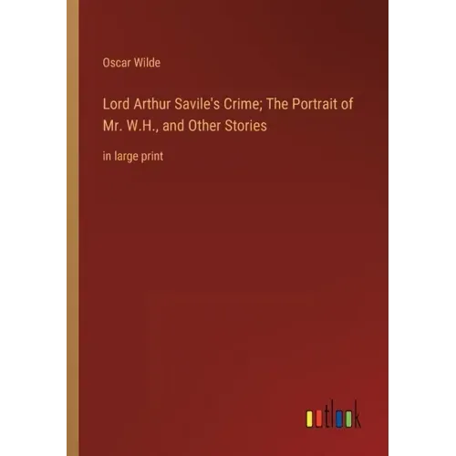 Lord Arthur Savile's Crime; The Portrait of Mr. W.H., and Other Stories: in large print