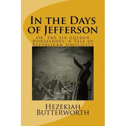 In the Days of Jefferson: Or, the Six Golden Horseshoes: A Tale of Republican Simplicity