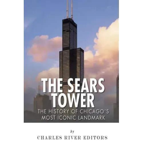 The Sears Tower: The History of Chicago's Most Iconic Landmark