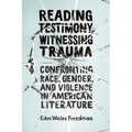 Reading Testimony, Witnessing Trauma: Confronting Race, Gender, and Violence in American Literature