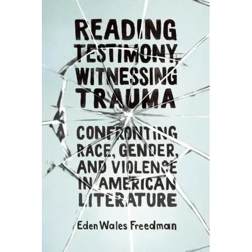 Reading Testimony, Witnessing Trauma: Confronting Race, Gender, and Violence in American Literature