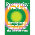 Prosperity Practices: Harnessing the Power of Positive Thinking to Get the Life You Want