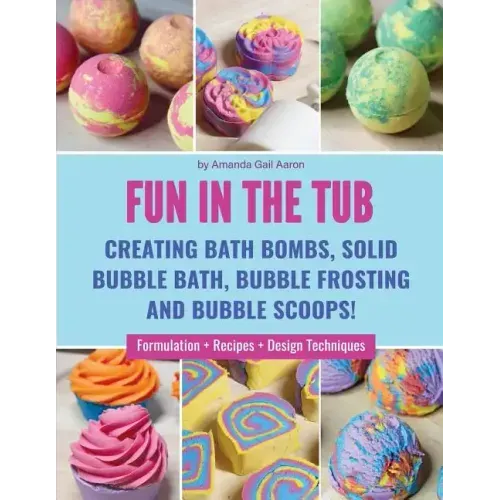 Fun in the Tub: Creating Bath Bombs, Solid Bubble Bath, Bubble Frosting and Bubble Scoops