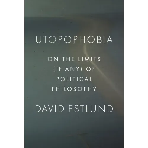 Utopophobia: On the Limits (If Any) of Political Philosophy