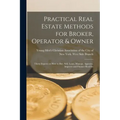 Practical Real Estate Methods for Broker, Operator & Owner: Thirty Experts on How to Buy, Sell, Lease, Manage, Appraise, Improve and Finance Real Est