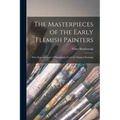 The Masterpieces of the Early Flemish Painters: Sixty Reproductions of Photographs From the Original Paintings