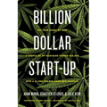 Billion Dollar Start-Up: The True Story of How a Couple of 29-Year-Olds Turned $35,000 Into a $1,000,000,000 Cannabis Company