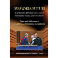 Memoria Futuri: Catholic-Jewish Dialogue Yesterday, Today, and Tomorrow: Texts and Addresses of Cardinal William H. Keeler