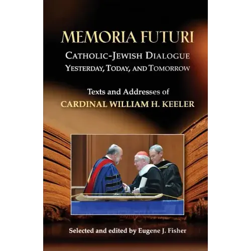 Memoria Futuri: Catholic-Jewish Dialogue Yesterday, Today, and Tomorrow: Texts and Addresses of Cardinal William H. Keeler