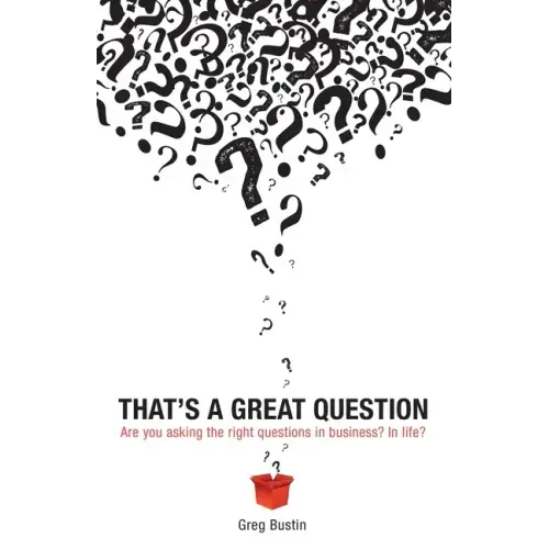 That's a Great Question: Are You Asking the Right Questions in Business? In Life?