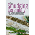 The Smudging Ceremony Book: The Apache Guide to The Sacred Smudging Plants