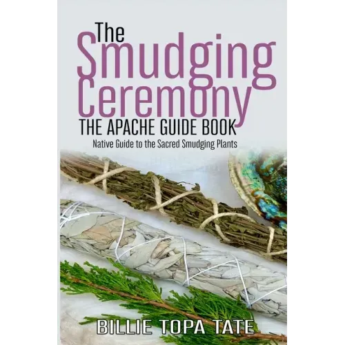 The Smudging Ceremony Book: The Apache Guide to The Sacred Smudging Plants