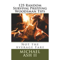 125 Random Survival Prepping Woodsman Tips: Not the Average Fare