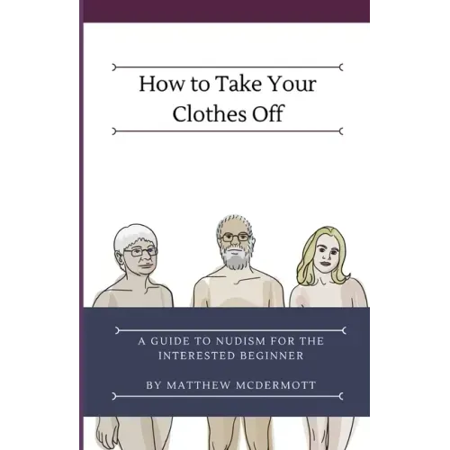 How to Take Your Clothes Off: A Guide to Nudism for the Interested Beginner