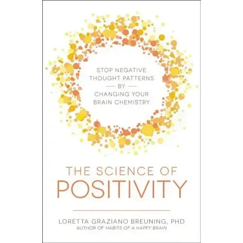 The Science of Positivity: Stop Negative Thought Patterns by Changing Your Brain Chemistry
