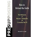 Presupposing: How to Defend the Faith: The Methods of Francis A. Schaeffer & Cornelius Van Til