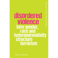 Disordered Violence: How Gender, Race and Heteronormativity Structure Terrorism