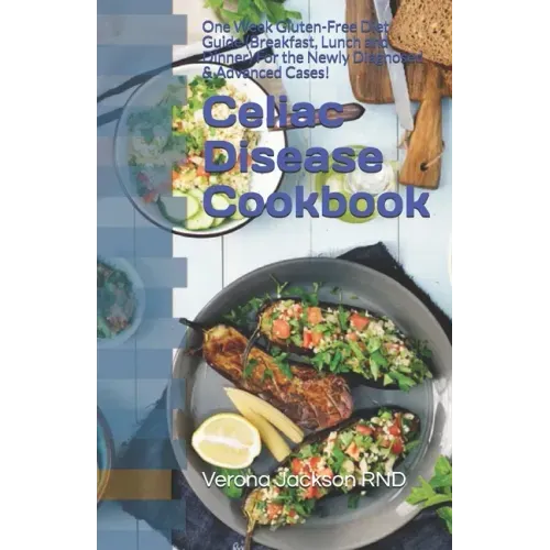 Celiac Disease Cookbook: One Week Gluten-Free Diet Guide (Breakfast, Lunch and Dinner) For the Newly Diagnosed & Advanced Cases!