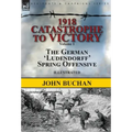 1918-Catastrophe to Victory: Volume 1-The German 'Ludendorff' Spring Offensive