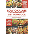 Low Oxalate Anti-Inflammatory Diet Cookbook: The Complete Recipe Guide to Help You Manage Chronic Pain and Kidney Stones, and Regain Control Over Infl