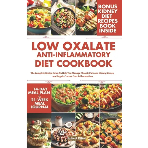 Low Oxalate Anti-Inflammatory Diet Cookbook: The Complete Recipe Guide to Help You Manage Chronic Pain and Kidney Stones, and Regain Control Over Infl